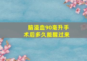 脑溢血90毫升手术后多久能醒过来