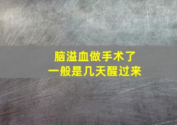 脑溢血做手术了一般是几天醒过来