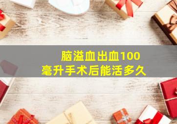 脑溢血出血100毫升手术后能活多久