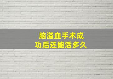 脑溢血手术成功后还能活多久