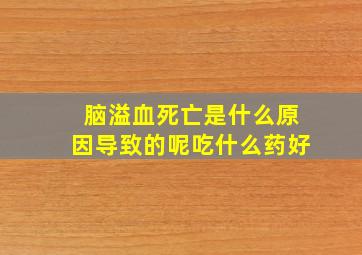 脑溢血死亡是什么原因导致的呢吃什么药好