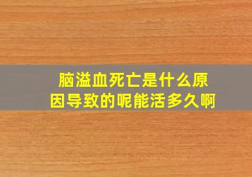 脑溢血死亡是什么原因导致的呢能活多久啊