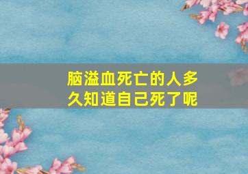 脑溢血死亡的人多久知道自己死了呢