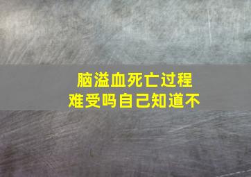 脑溢血死亡过程难受吗自己知道不