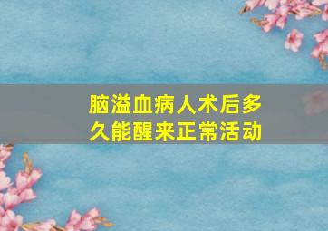 脑溢血病人术后多久能醒来正常活动