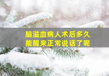 脑溢血病人术后多久能醒来正常说话了呢