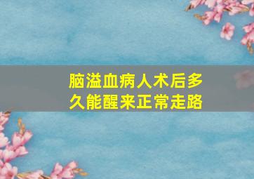 脑溢血病人术后多久能醒来正常走路