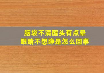 脑袋不清醒头有点晕眼睛不想睁是怎么回事