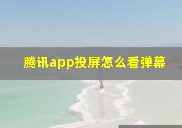 腾讯app投屏怎么看弹幕