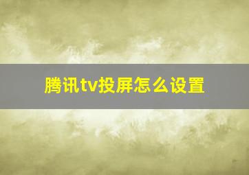 腾讯tv投屏怎么设置