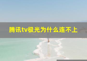 腾讯tv极光为什么连不上