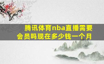 腾讯体育nba直播需要会员吗现在多少钱一个月