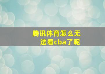 腾讯体育怎么无法看cba了呢