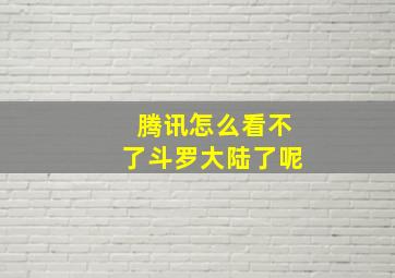 腾讯怎么看不了斗罗大陆了呢