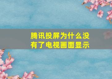 腾讯投屏为什么没有了电视画面显示