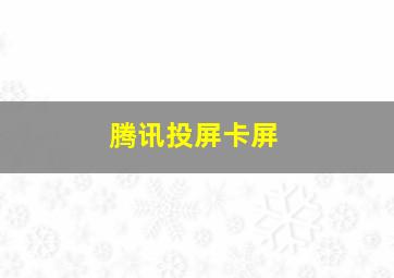 腾讯投屏卡屏