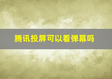 腾讯投屏可以看弹幕吗