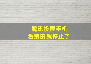 腾讯投屏手机看别的就停止了