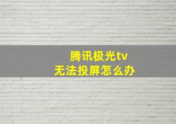 腾讯极光tv无法投屏怎么办