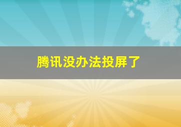 腾讯没办法投屏了