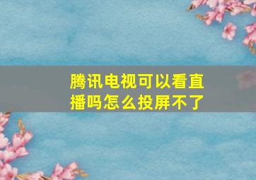 腾讯电视可以看直播吗怎么投屏不了