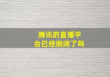 腾讯的直播平台已经倒闭了吗