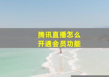 腾讯直播怎么开通会员功能