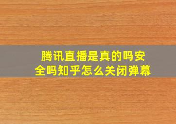 腾讯直播是真的吗安全吗知乎怎么关闭弹幕