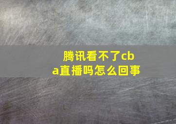 腾讯看不了cba直播吗怎么回事