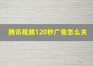 腾讯视频120秒广告怎么关