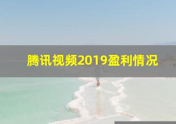 腾讯视频2019盈利情况