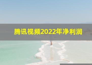 腾讯视频2022年净利润