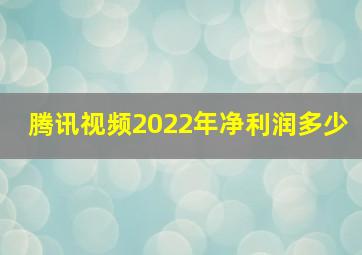 腾讯视频2022年净利润多少