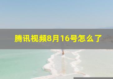 腾讯视频8月16号怎么了