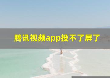 腾讯视频app投不了屏了