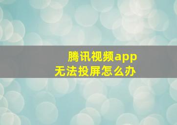 腾讯视频app无法投屏怎么办