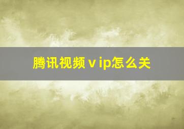 腾讯视频ⅴip怎么关