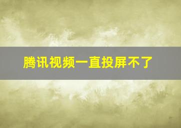 腾讯视频一直投屏不了