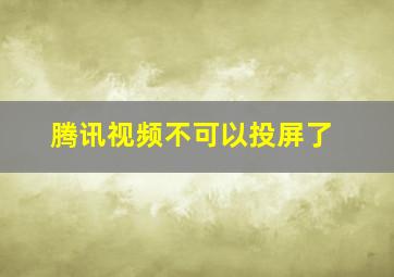 腾讯视频不可以投屏了