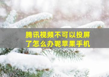 腾讯视频不可以投屏了怎么办呢苹果手机