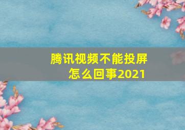 腾讯视频不能投屏怎么回事2021