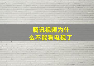 腾讯视频为什么不能看电视了