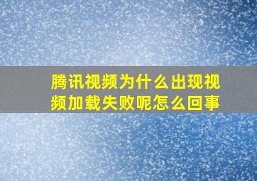 腾讯视频为什么出现视频加载失败呢怎么回事