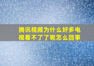 腾讯视频为什么好多电视看不了了呢怎么回事