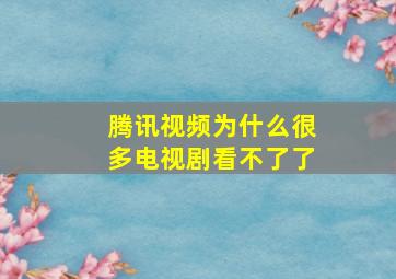 腾讯视频为什么很多电视剧看不了了