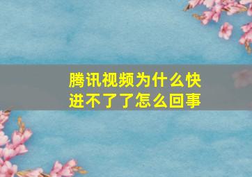 腾讯视频为什么快进不了了怎么回事