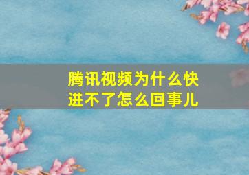 腾讯视频为什么快进不了怎么回事儿