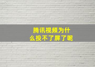 腾讯视频为什么投不了屏了呢