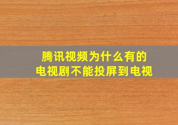 腾讯视频为什么有的电视剧不能投屏到电视