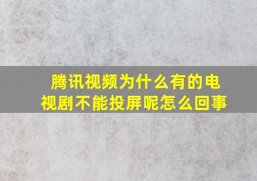 腾讯视频为什么有的电视剧不能投屏呢怎么回事